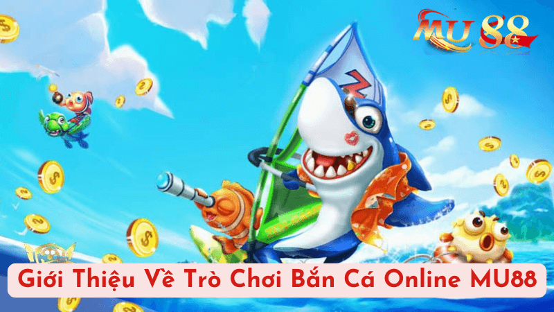 Giới Thiệu Về Trò Chơi Bắn Cá Online MU88