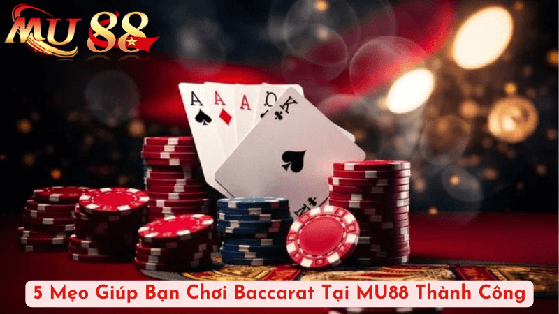 5 Mẹo Giúp Bạn Chơi Baccarat Tại MU88 Thành Công