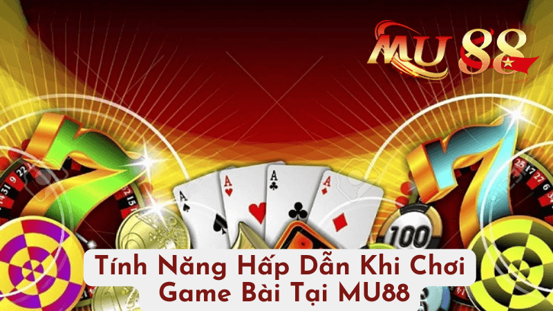 Tính Năng Hấp Dẫn Khi Chơi Game Bài Tại MU88