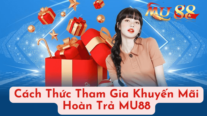 Cách Thức Tham Gia Khuyến Mãi Hoàn Trả MU88