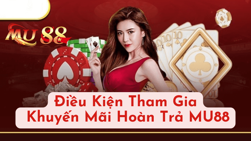 Điều Kiện Tham Gia Khuyến Mãi Hoàn Trả MU88