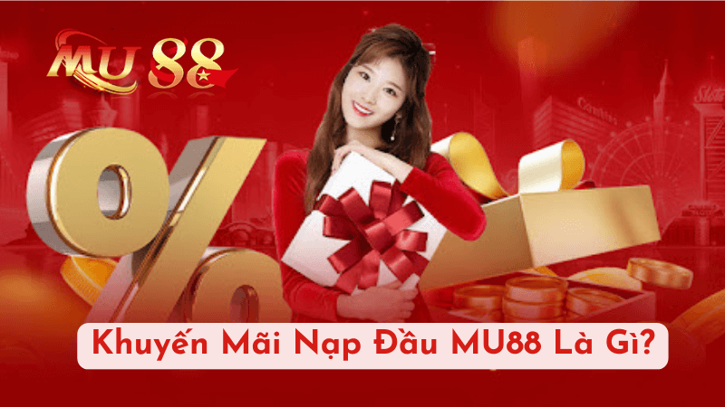 Khuyến Mãi Nạp Đầu MU88 Là Gì?