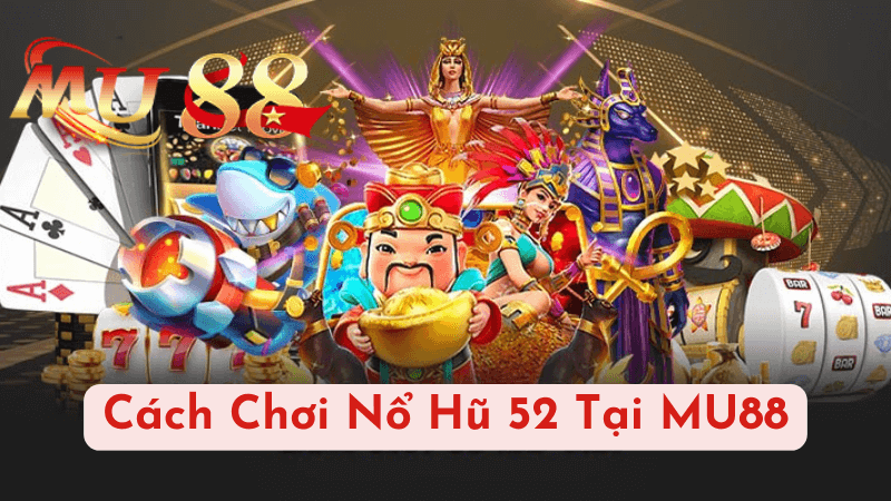 Cách Chơi Nổ Hũ 52 Tại MU88