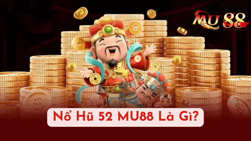 Nổ Hũ 52 MU88 Là Gì?