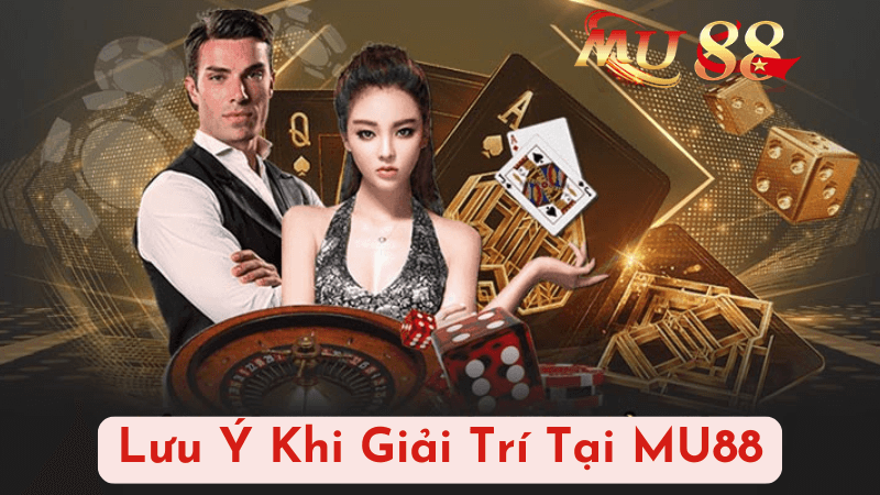 Lưu Ý Khi Giải Trí Tại MU88