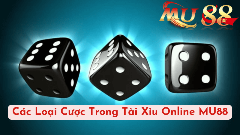 Các Loại Cược Trong Tài Xỉu Online MU88